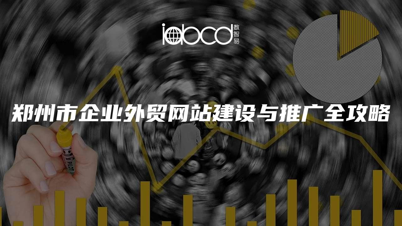 鄭州市企業(yè)外貿(mào)網(wǎng)站建設(shè)與推廣全攻略
