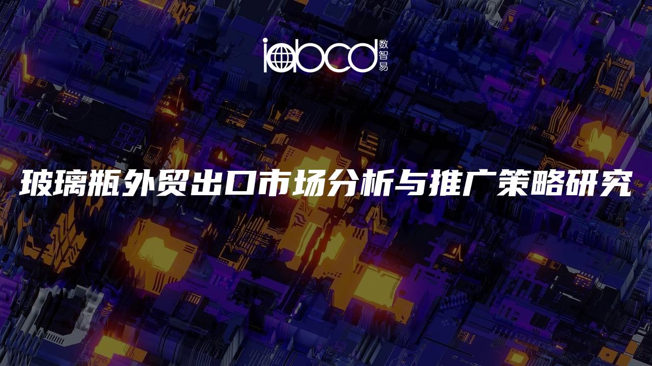 玻璃瓶外貿(mào)出口市場分析與推廣策略研究