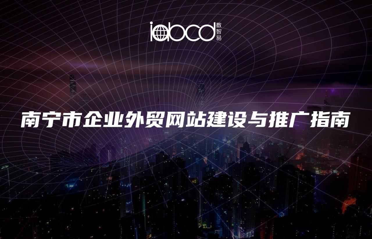 南寧市企業(yè)外貿(mào)網(wǎng)站建設與推廣指南