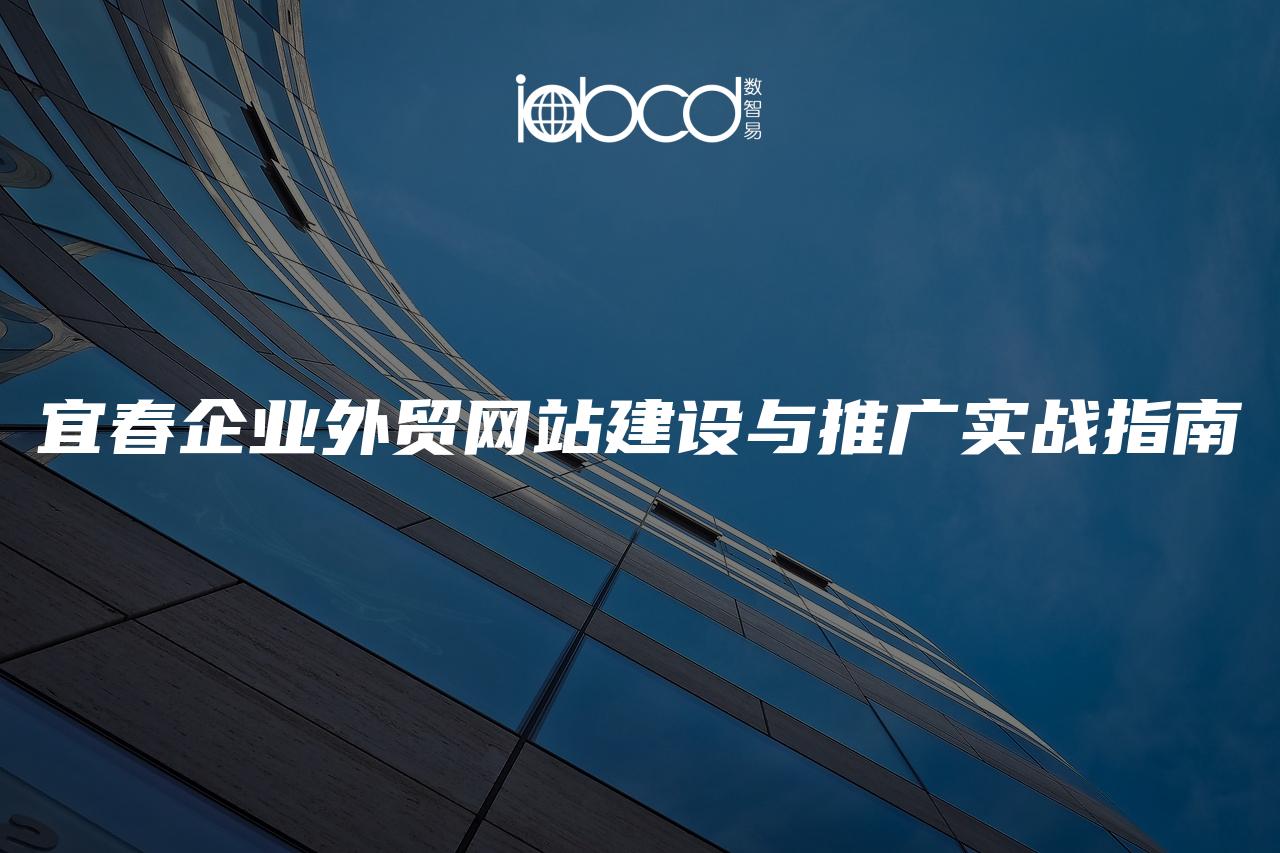 宜春企業(yè)外貿網(wǎng)站建設與推廣實戰(zhàn)指南