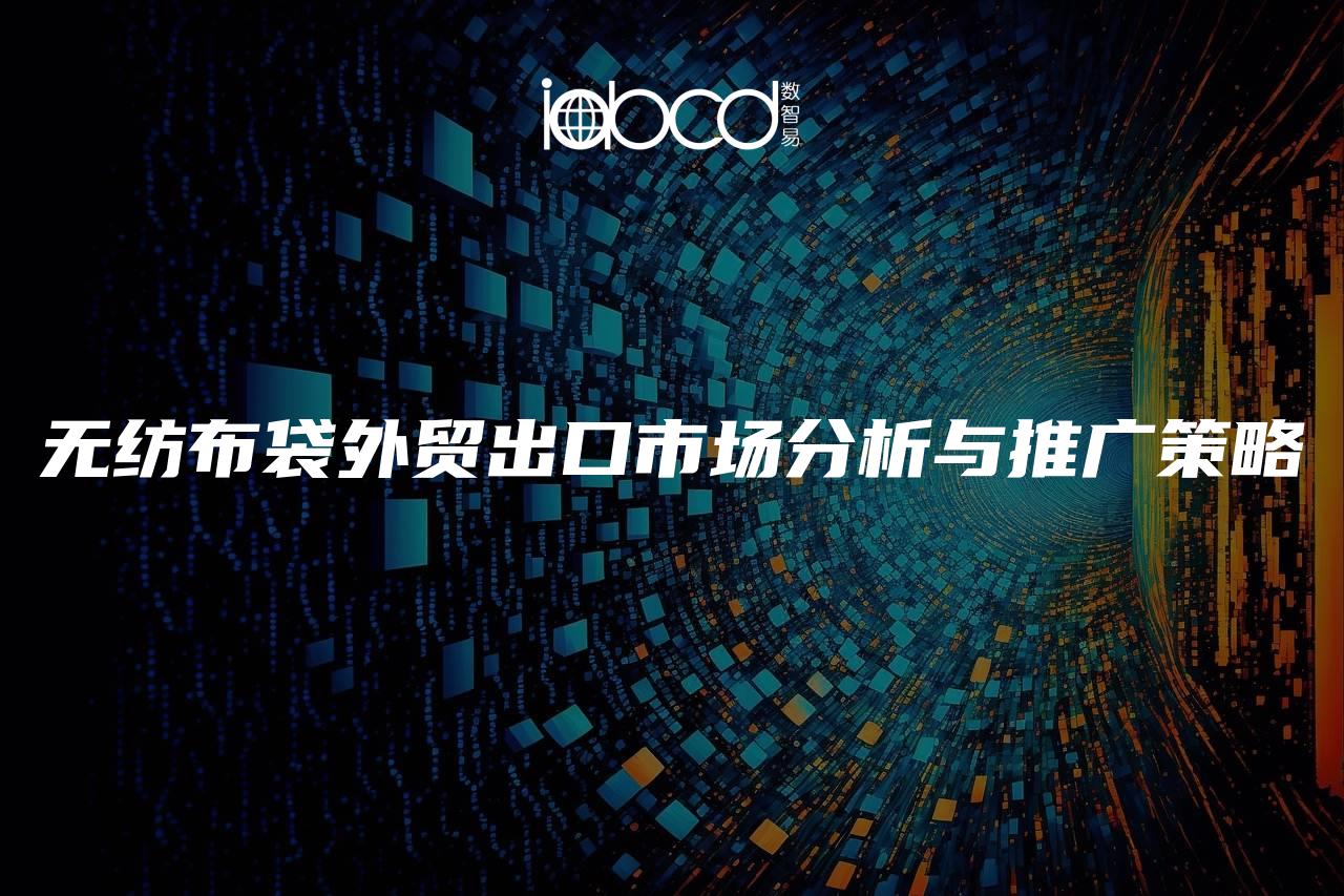 無紡布袋外貿(mào)出口市場分析與推廣策略