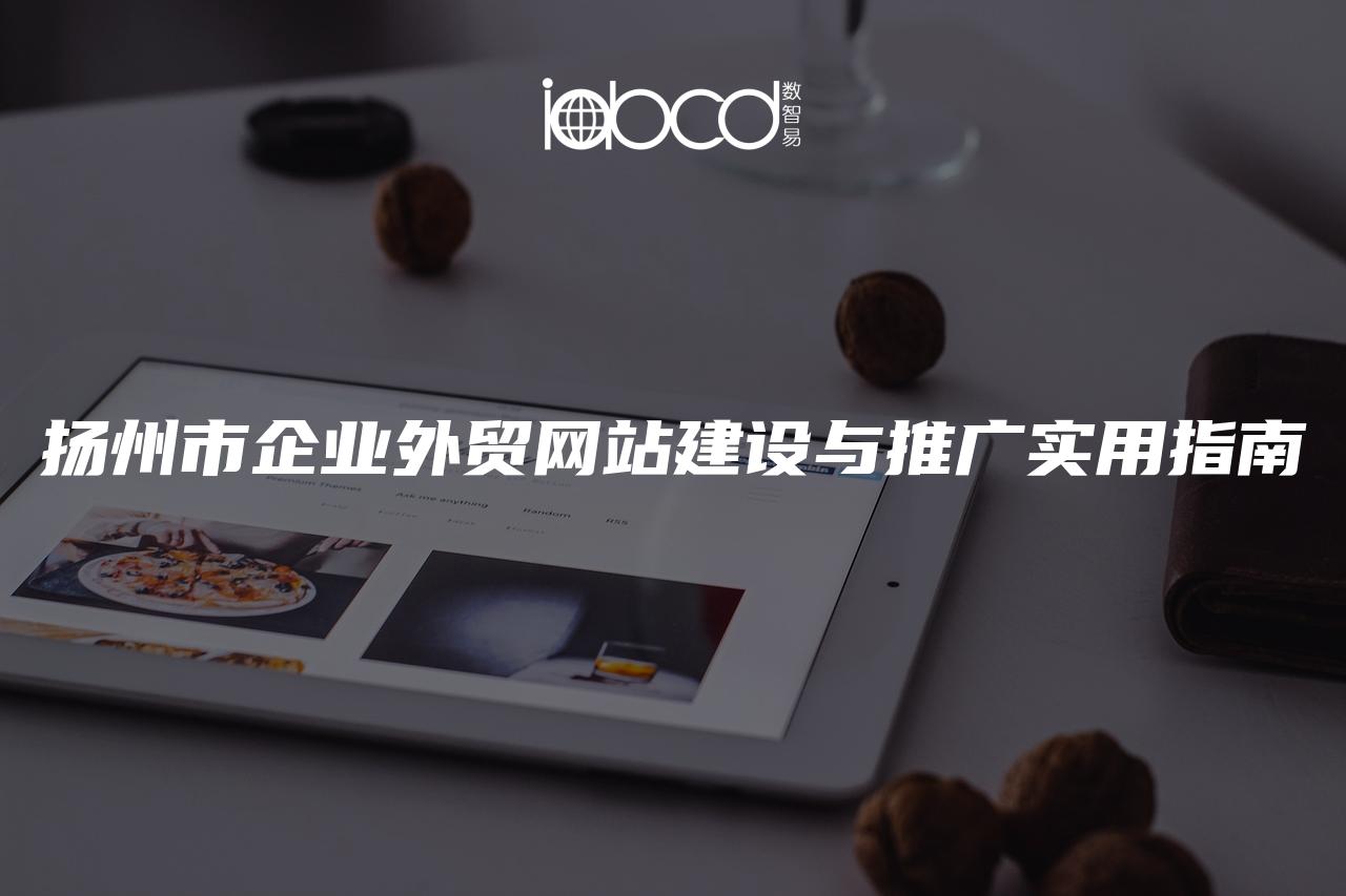揚州市企業(yè)外貿(mào)網(wǎng)站建設(shè)與推廣實用指南