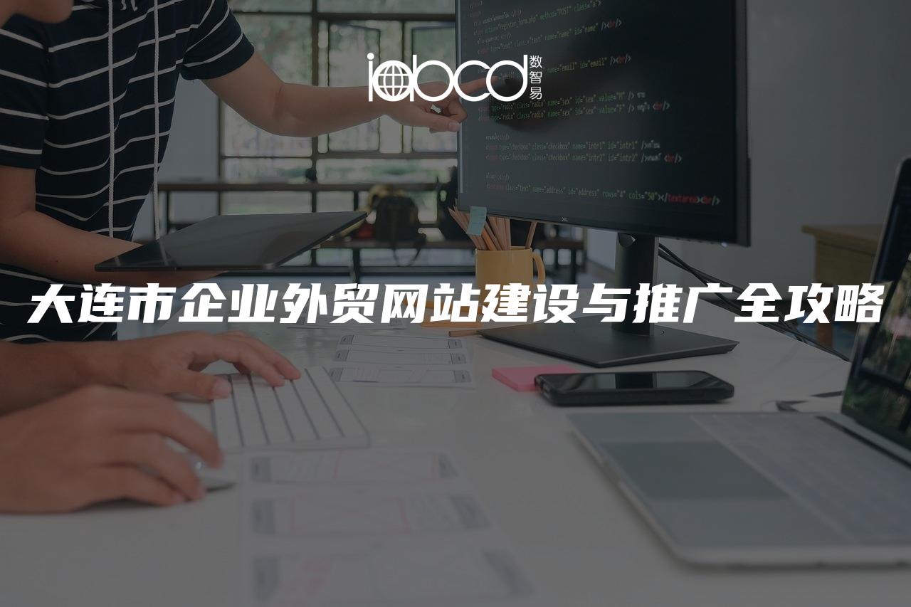 大連市企業(yè)外貿(mào)網(wǎng)站建設(shè)與推廣全攻略