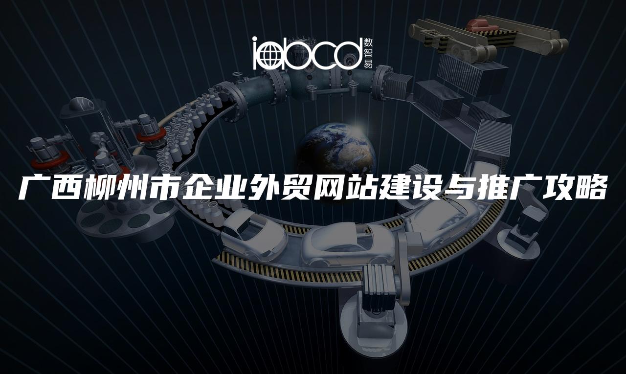 廣西柳州市企業(yè)外貿(mào)網(wǎng)站建設(shè)與推廣攻略