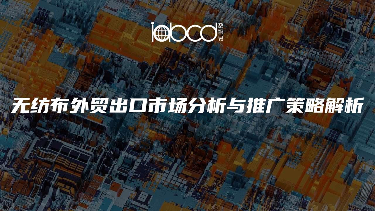 無紡布外貿(mào)出口市場分析與推廣策略解析