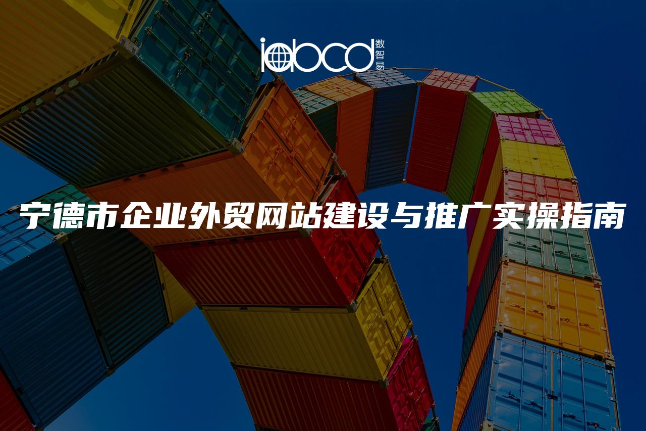 寧德市企業(yè)外貿(mào)網(wǎng)站建設(shè)與推廣實操指南
