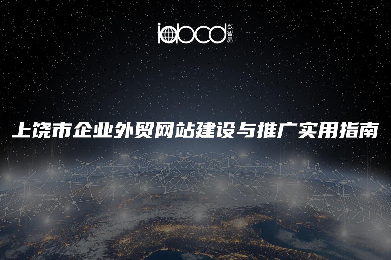 上饒市企業(yè)外貿(mào)網(wǎng)站建設(shè)與推廣實用指南
