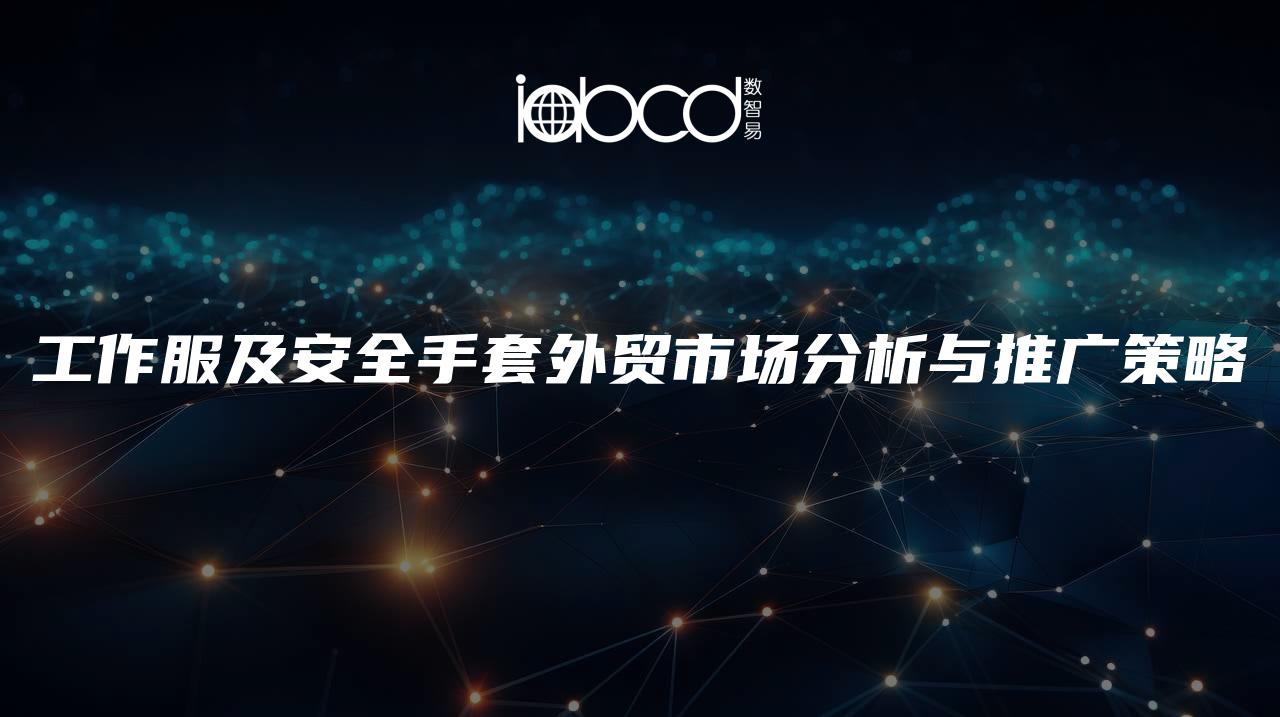 工作服及安全手套外貿市場分析與推廣策略