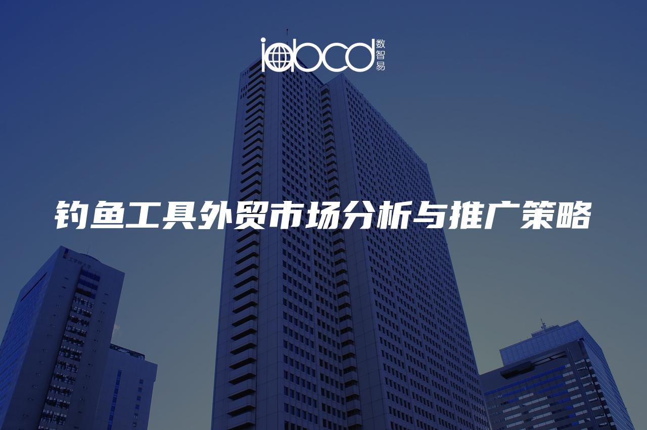 釣魚工具外貿(mào)市場(chǎng)分析與推廣策略