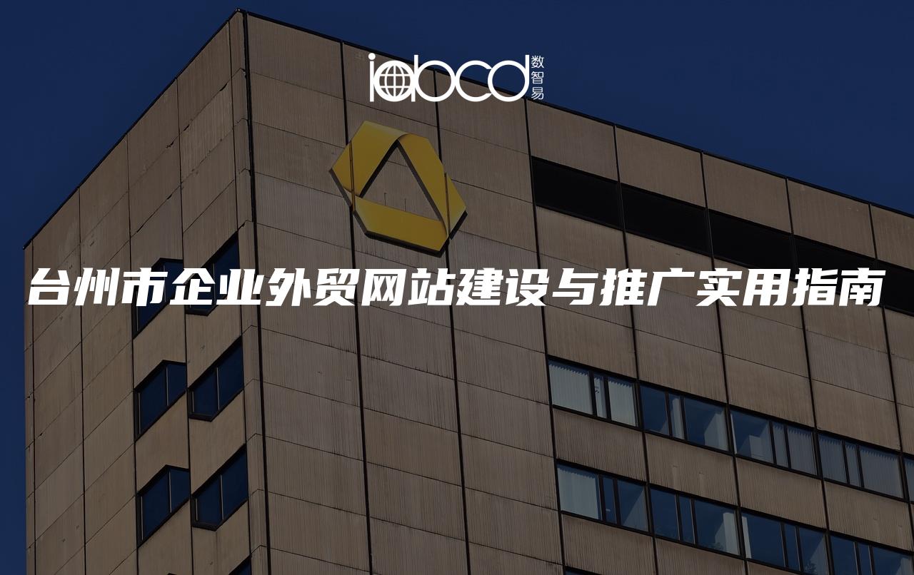 臺(tái)州市企業(yè)外貿(mào)網(wǎng)站建設(shè)與推廣實(shí)用指南
