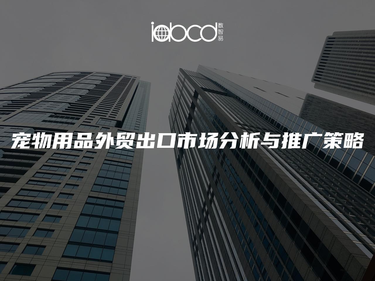 寵物用品外貿出口市場分析與推廣策略