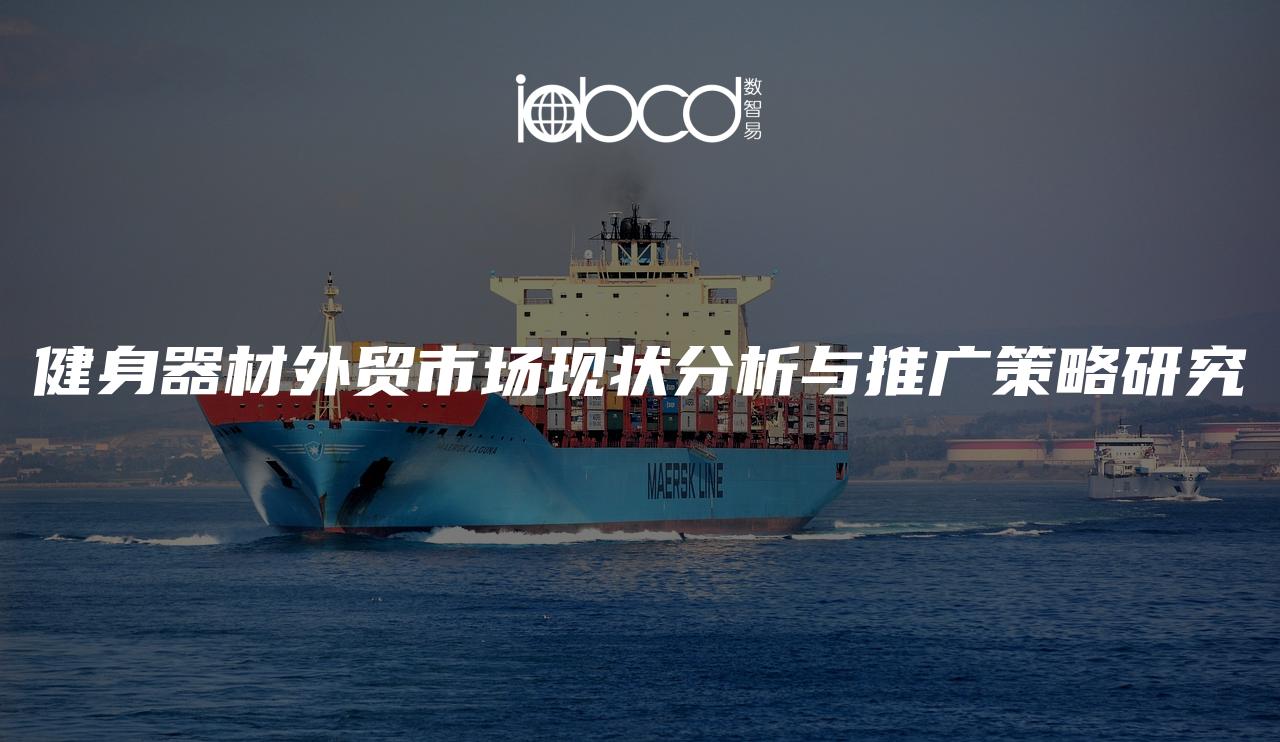 健身器材外貿(mào)市場(chǎng)現(xiàn)狀分析與推廣策略研究
