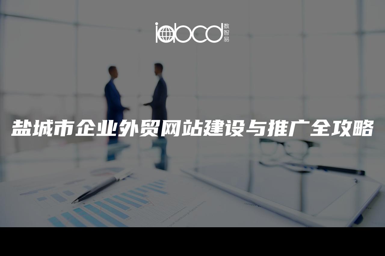 鹽城市企業(yè)外貿網站建設與推廣全攻略