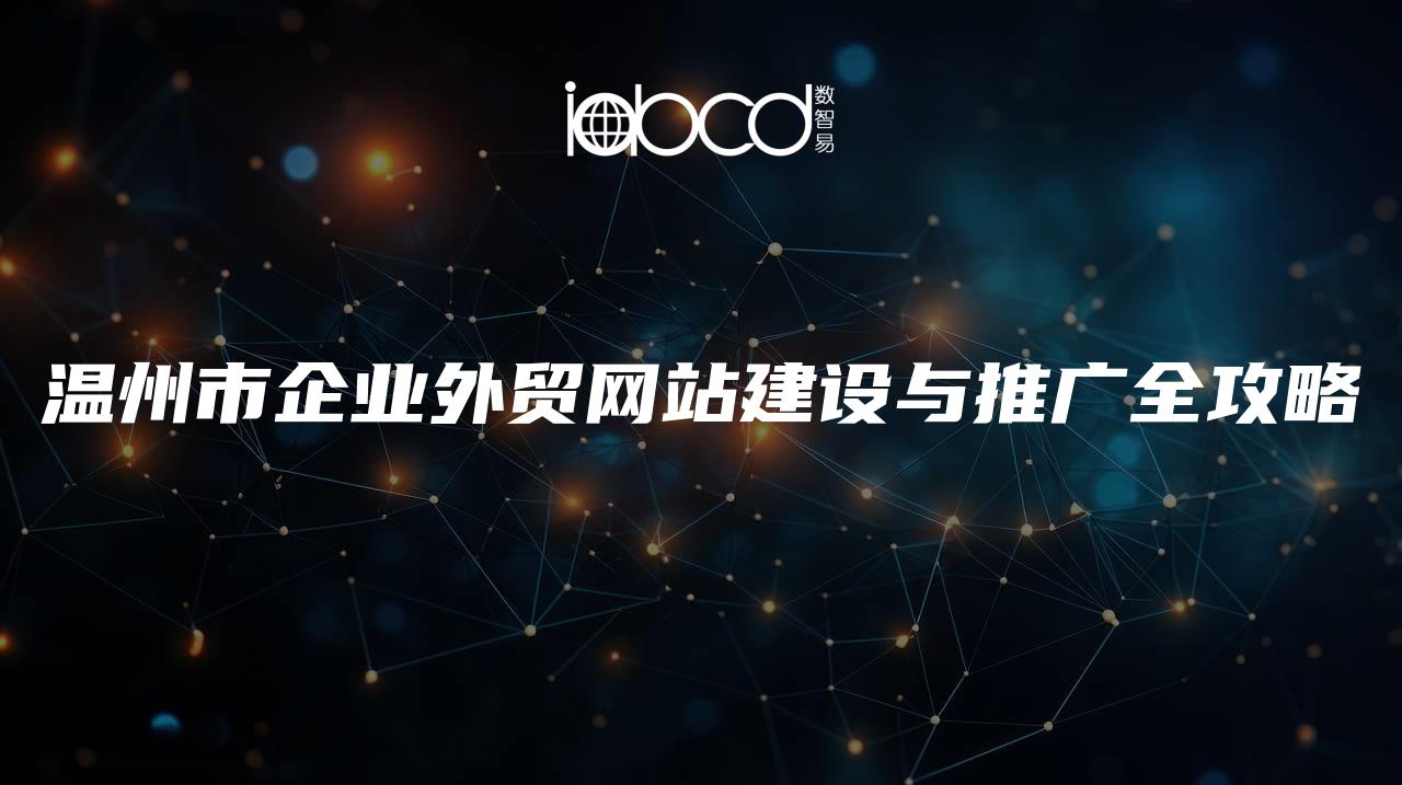 溫州市企業(yè)外貿(mào)網(wǎng)站建設(shè)與推廣全攻略