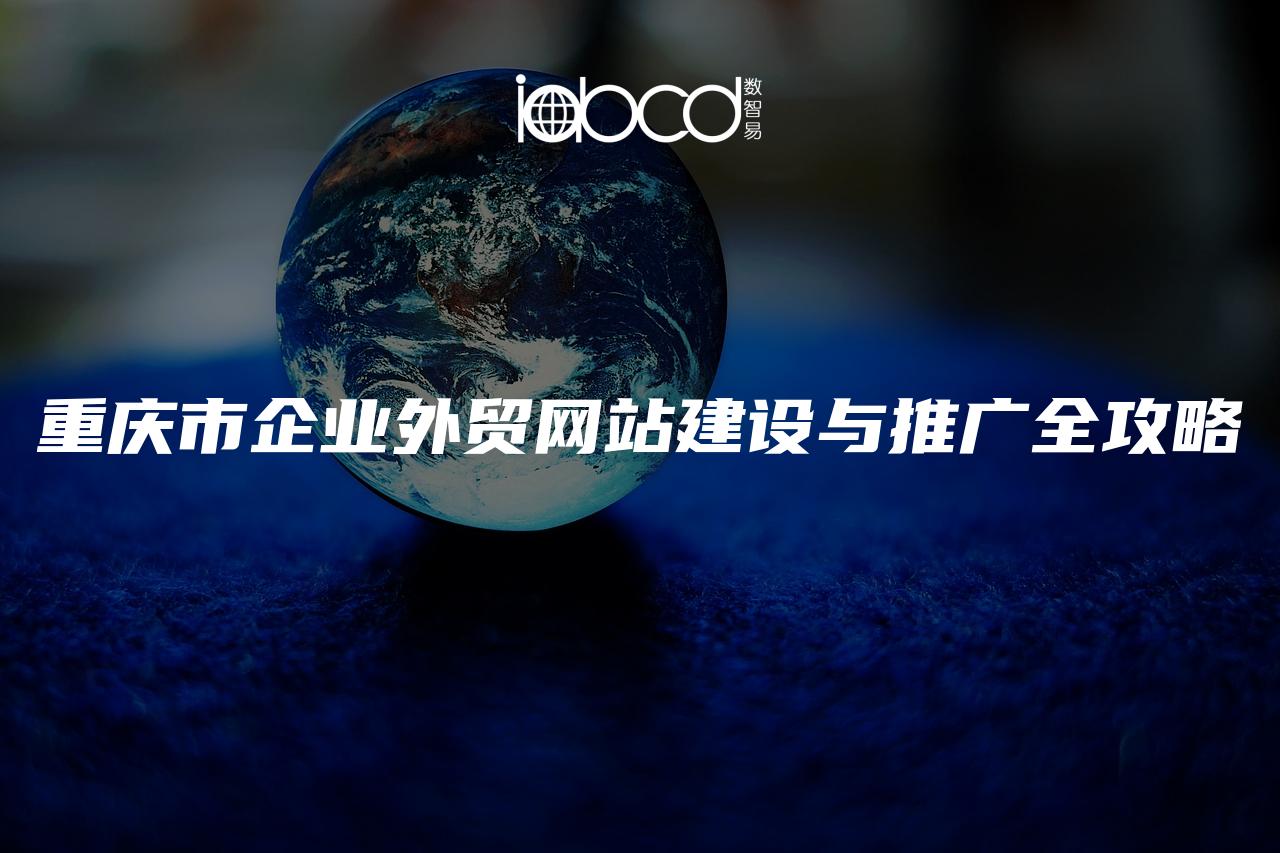 重慶市企業(yè)外貿(mào)網(wǎng)站建設(shè)與推廣全攻略