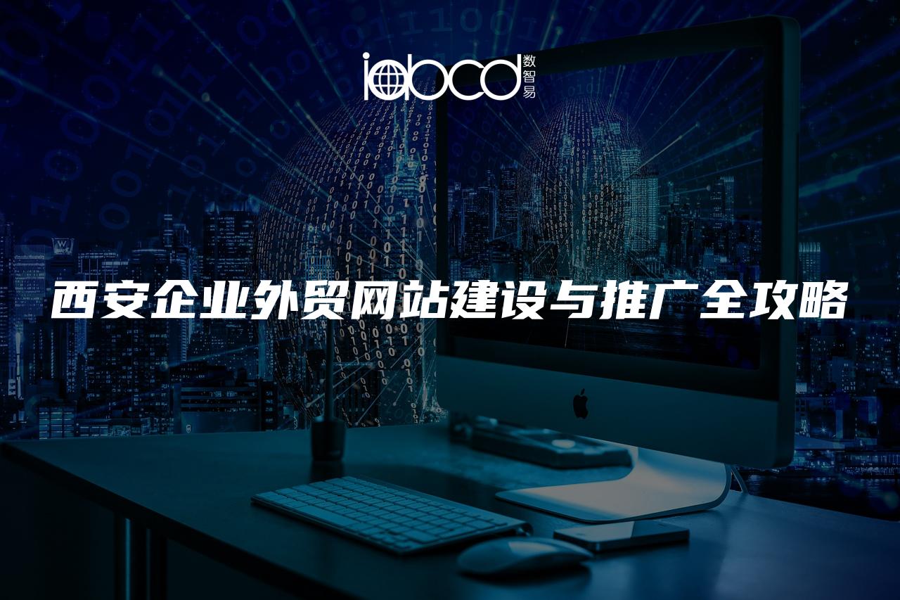 西安企業(yè)外貿(mào)網(wǎng)站建設與推廣全攻略
