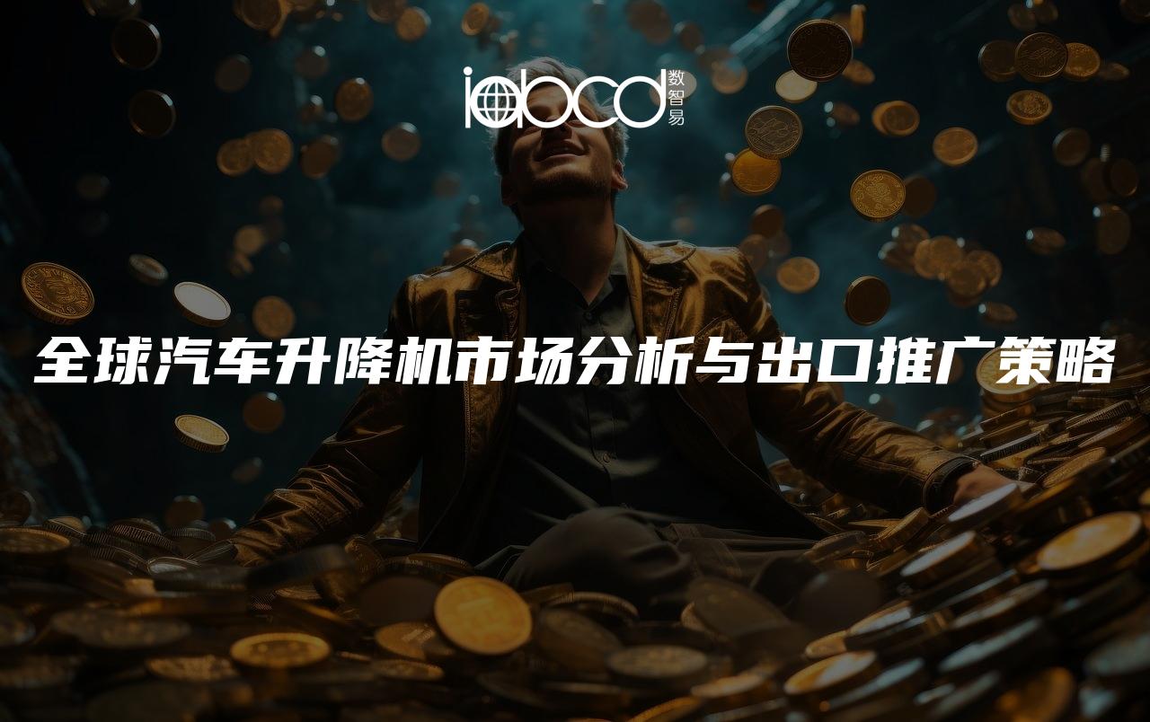 全球汽車升降機(jī)市場(chǎng)分析與出口推廣策略