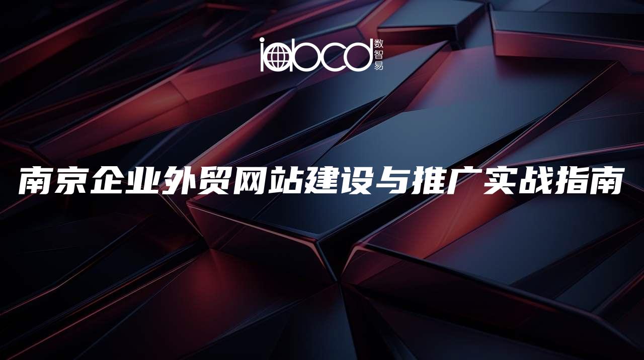 南京企業(yè)外貿(mào)網(wǎng)站建設與推廣實戰(zhàn)指南