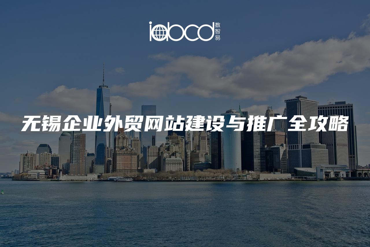 無(wú)錫企業(yè)外貿(mào)網(wǎng)站建設(shè)與推廣全攻略
