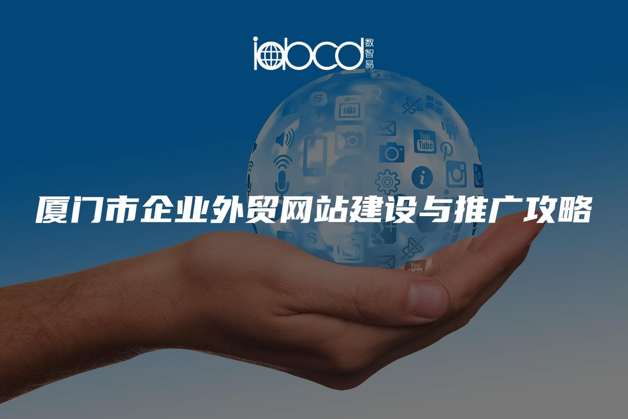 廈門市企業(yè)外貿(mào)網(wǎng)站建設與推廣攻略