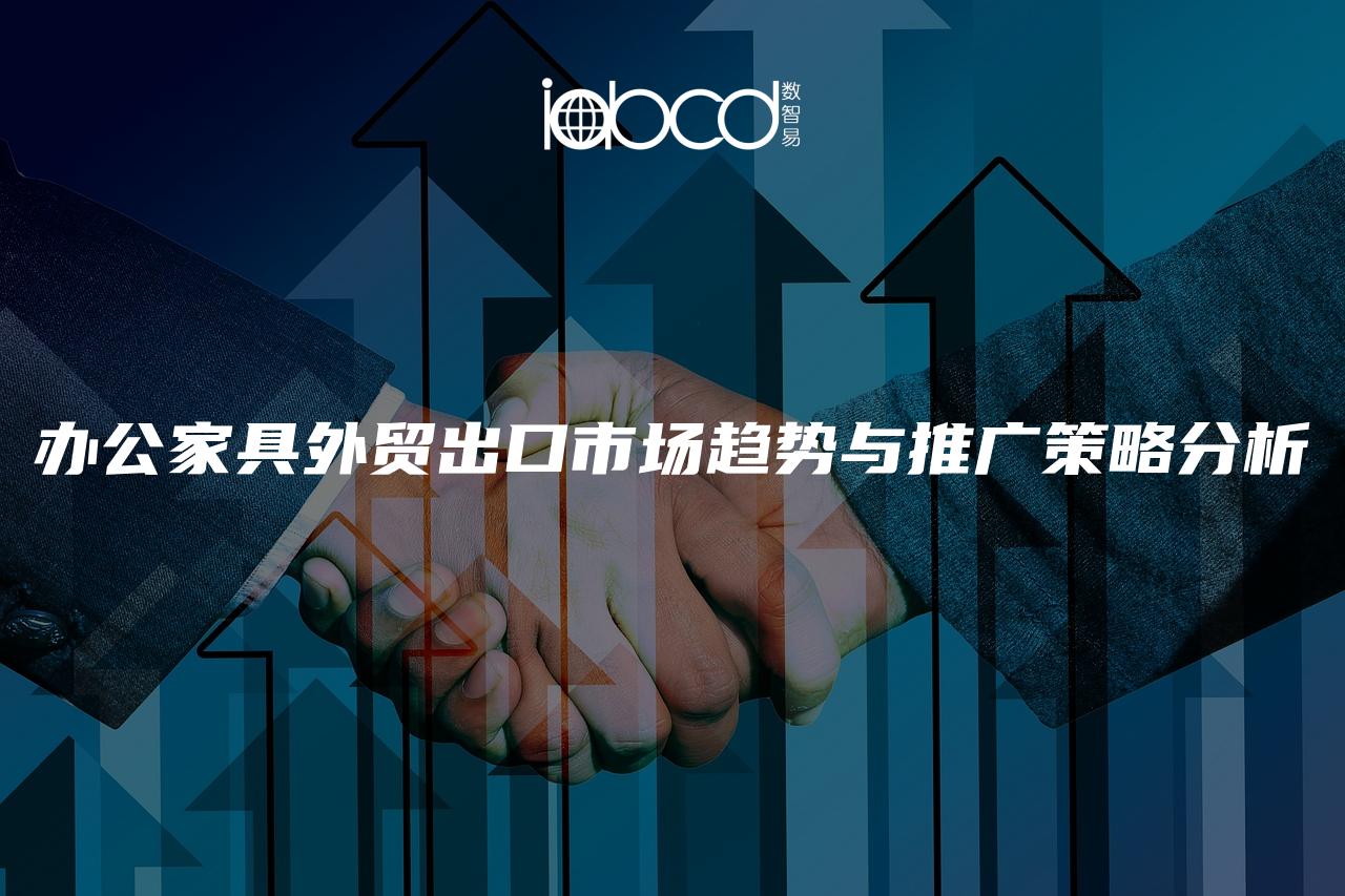 辦公家具外貿(mào)出口市場趨勢與推廣策略分析