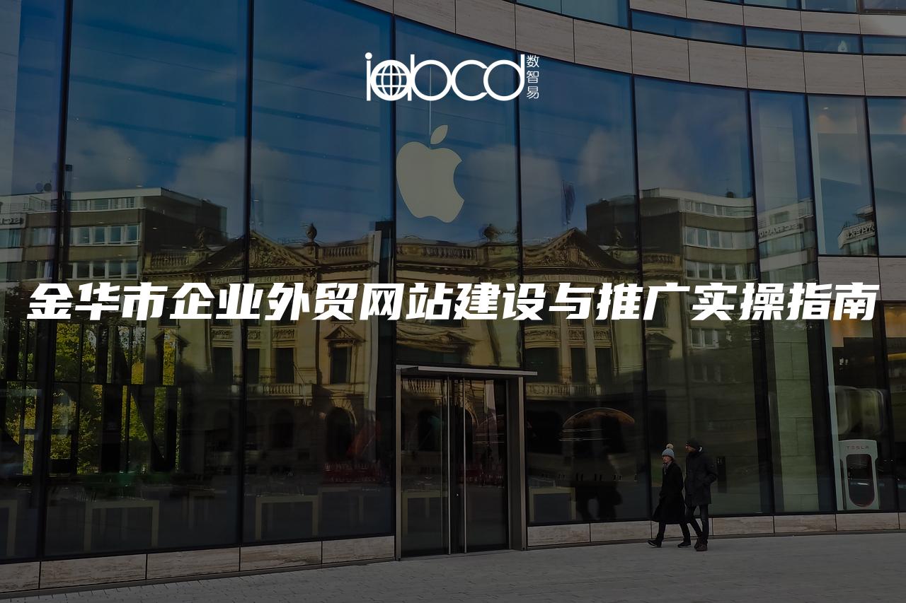 金華市企業(yè)外貿(mào)網(wǎng)站建設(shè)與推廣實(shí)操指南