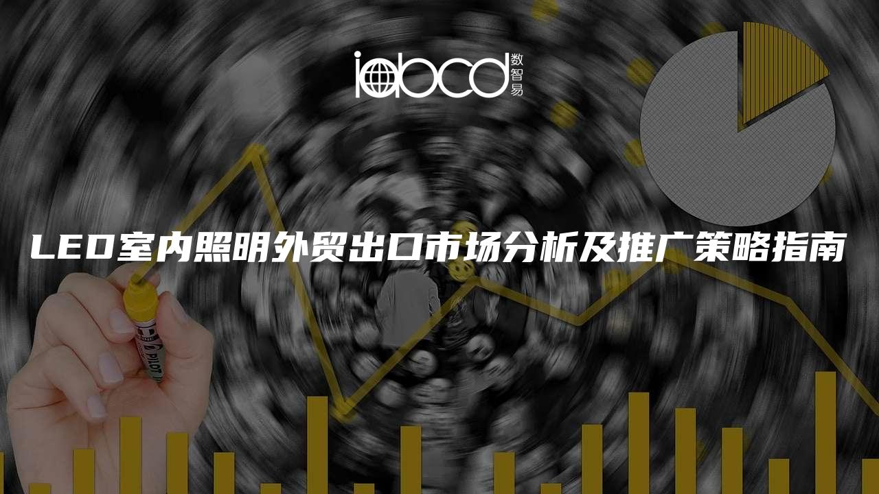 LED室內(nèi)照明外貿(mào)出口市場分析及推廣策略指南