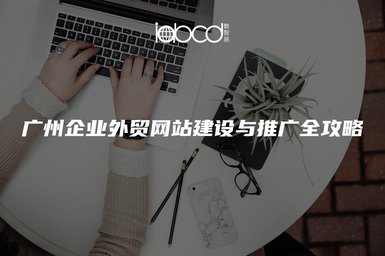 廣州企業(yè)外貿(mào)網(wǎng)站建設(shè)與推廣全攻略