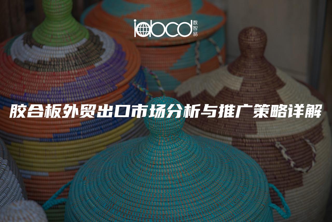膠合板外貿(mào)出口市場分析與推廣策略詳解