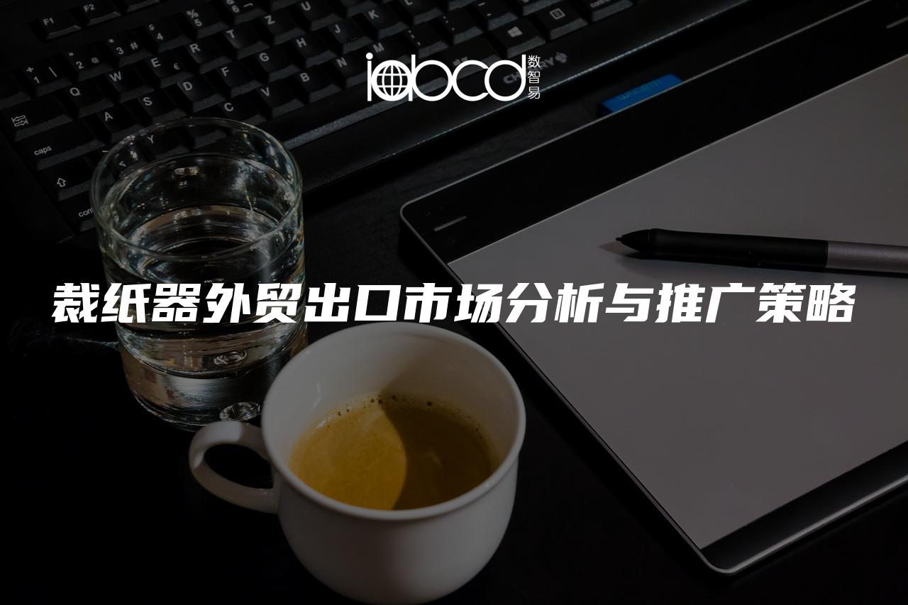 裁紙器外貿(mào)出口市場分析與推廣策略