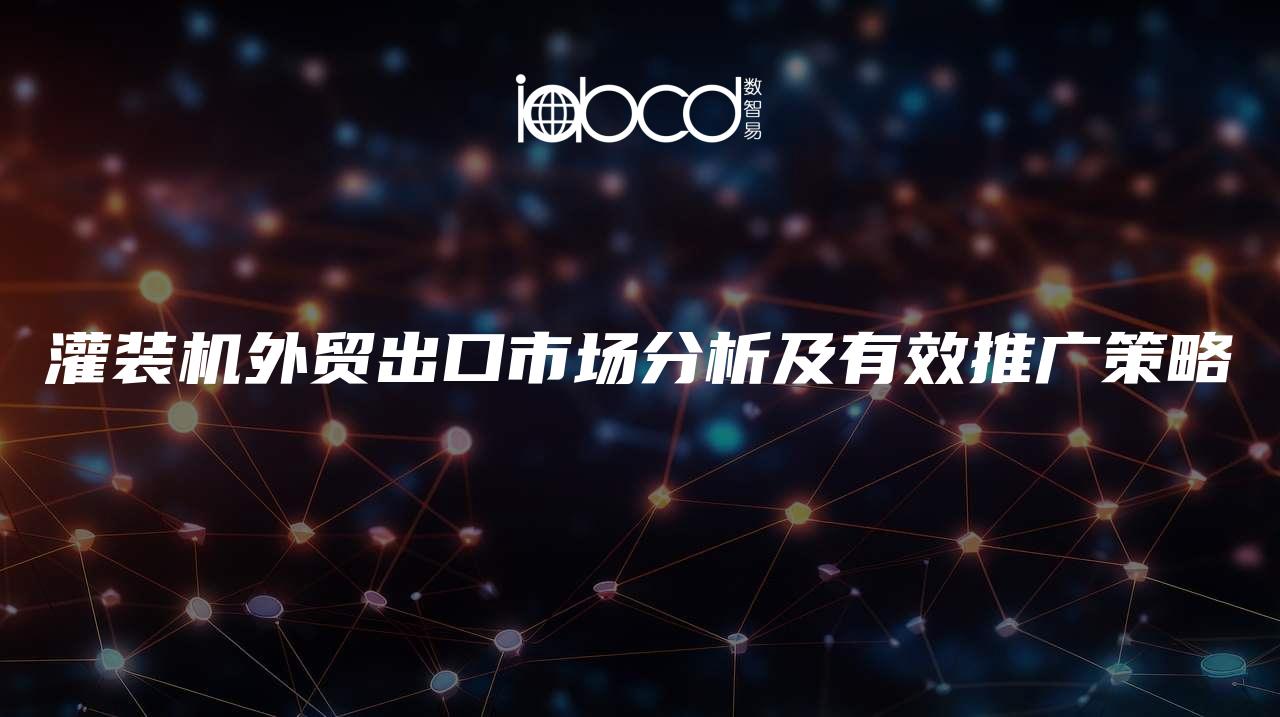 灌裝機(jī)外貿(mào)出口市場分析及有效推廣策略