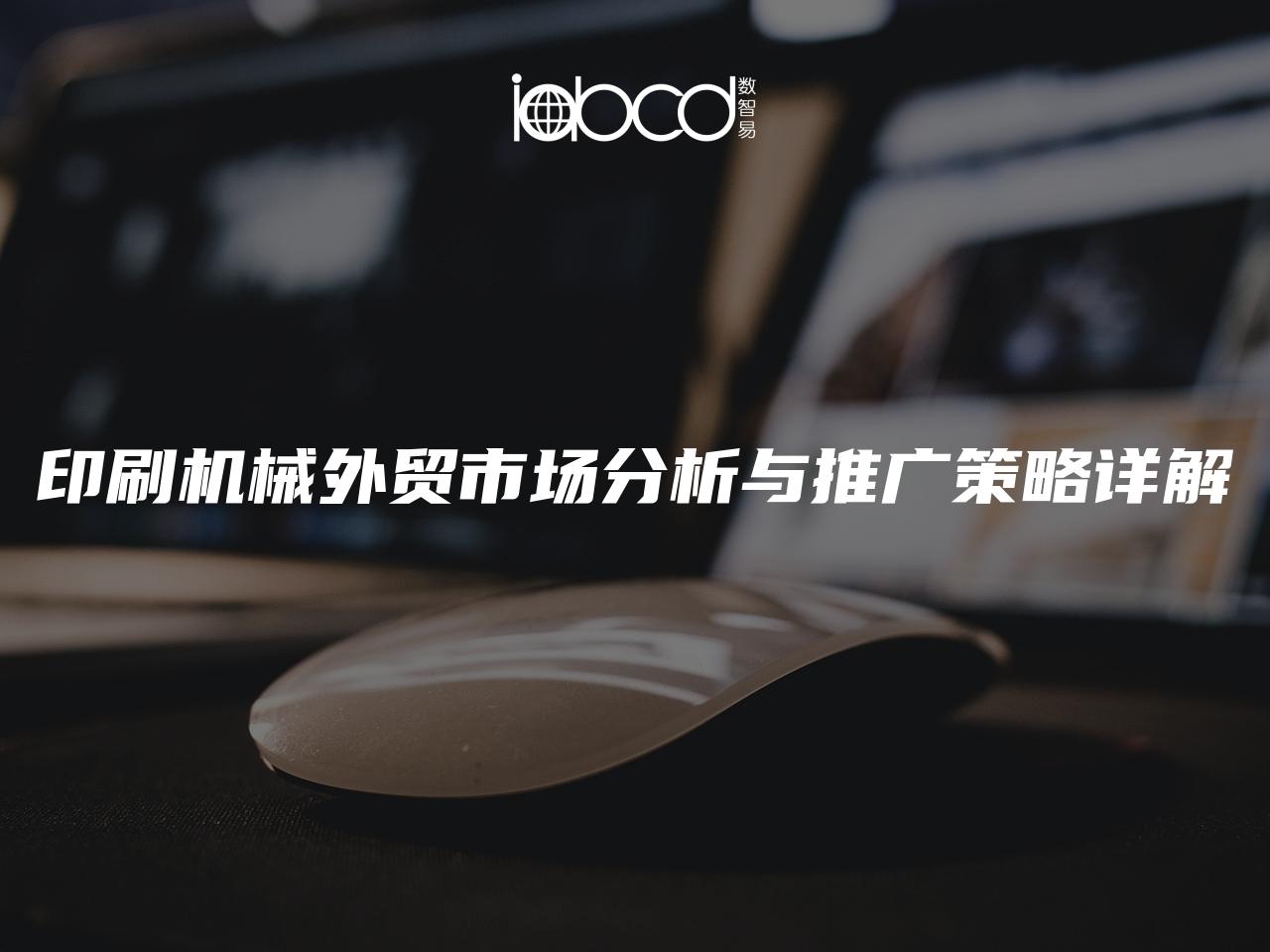 印刷機(jī)械外貿(mào)市場(chǎng)分析與推廣策略詳解