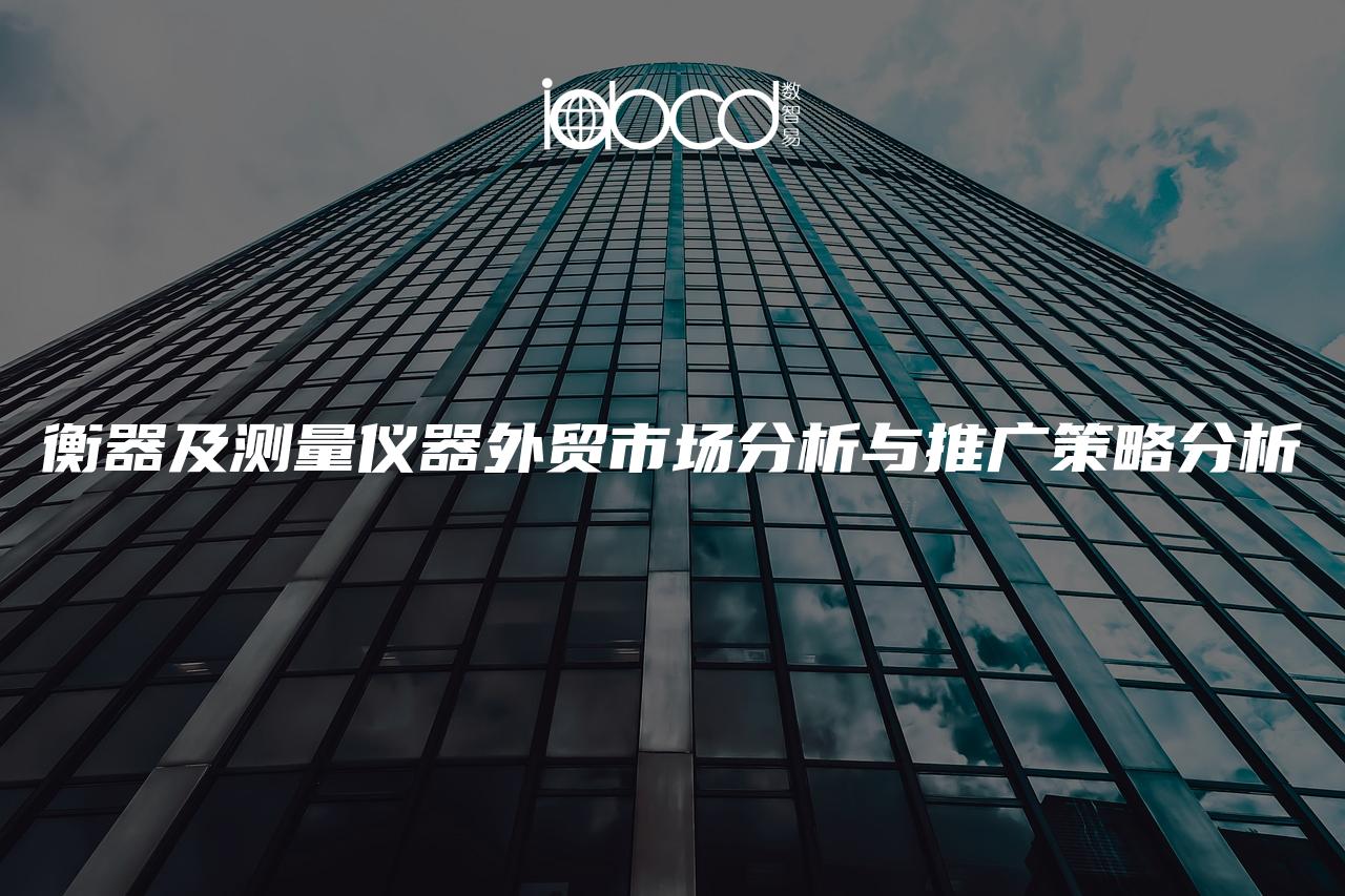 衡器及測量儀器外貿(mào)市場分析與推廣策略分析