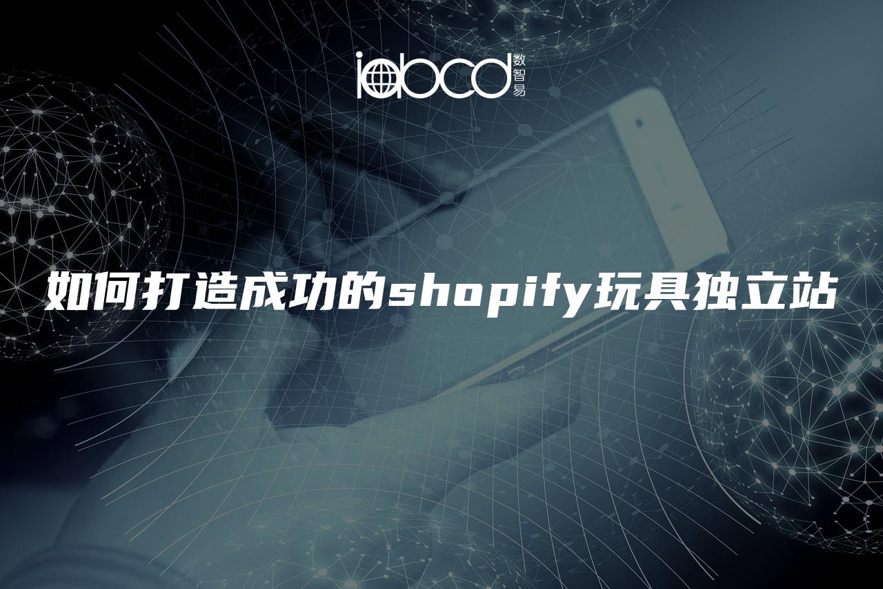 如何打造成功的shopify玩具獨立站