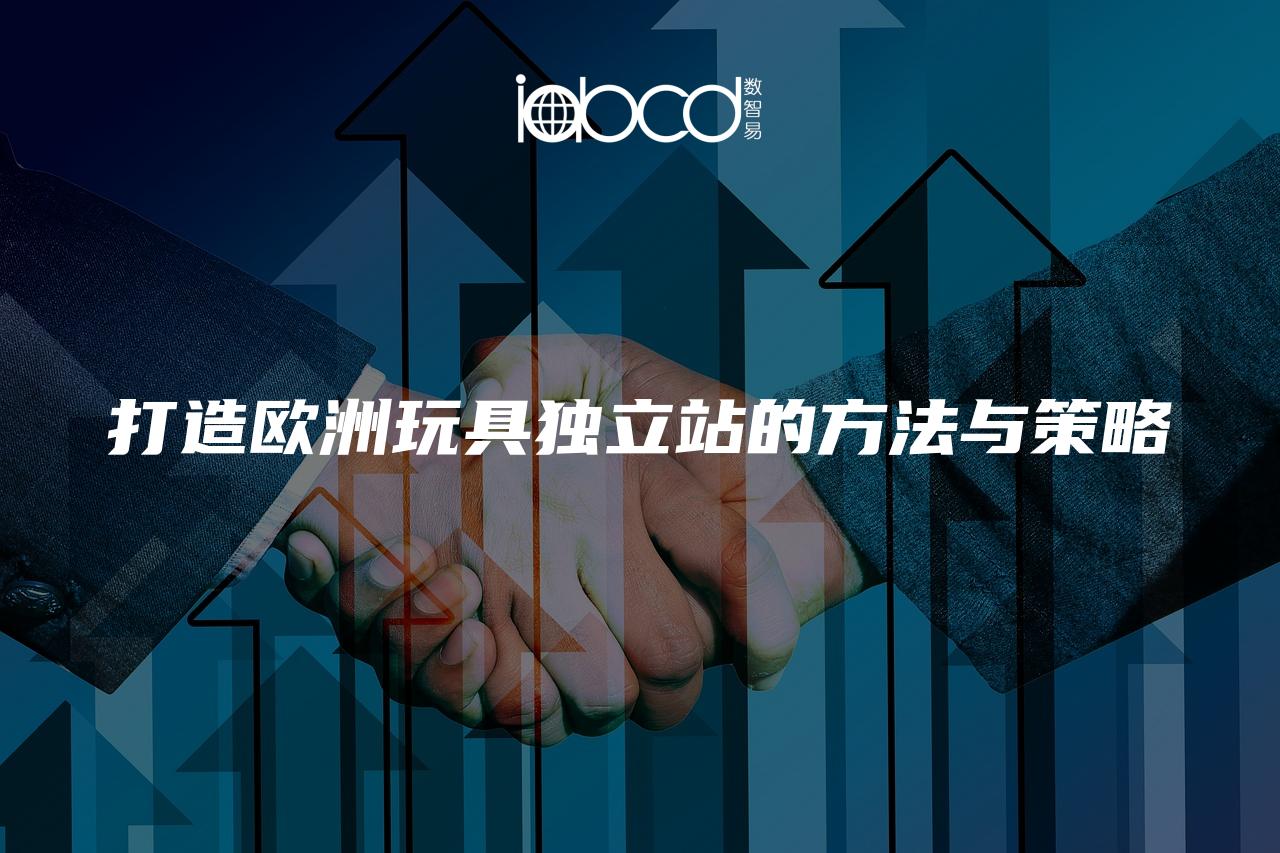 打造歐洲玩具獨立站的方法與策略
