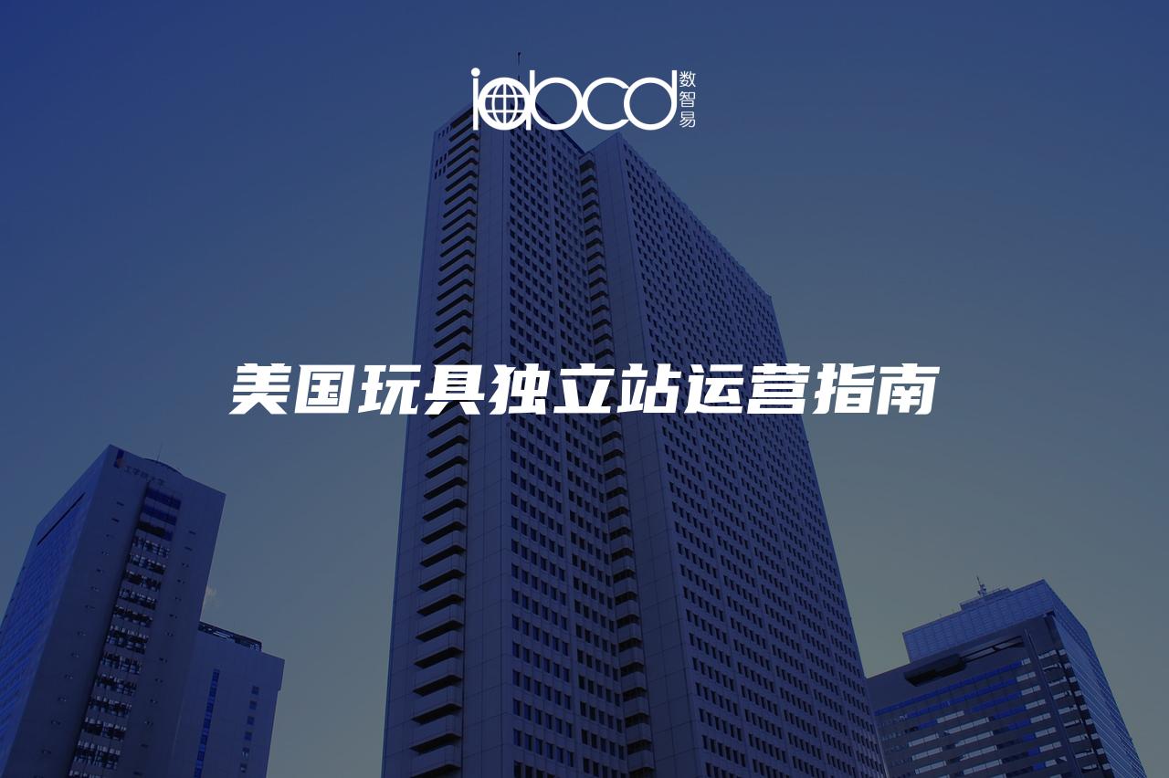 美國玩具獨立站運營指南