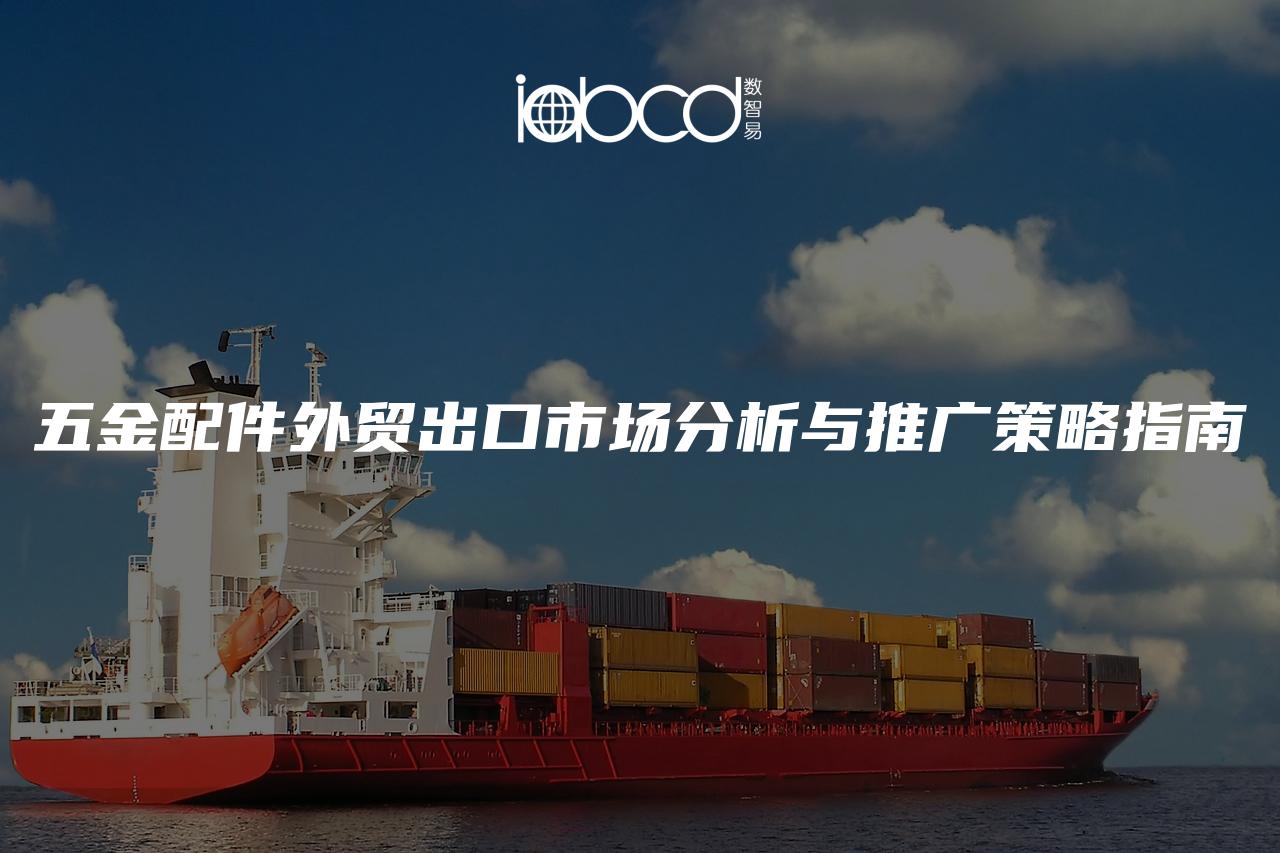 五金配件外貿(mào)出口市場分析與推廣策略指南