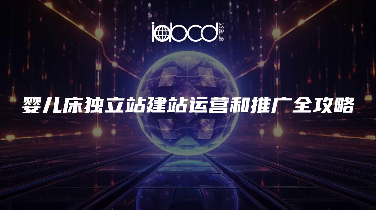 嬰兒床獨立站建站運營和推廣全攻略