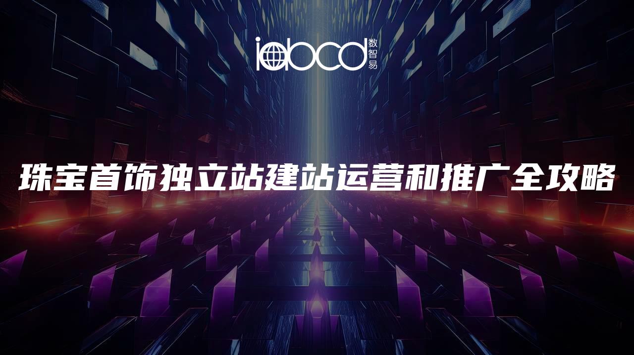 珠寶首飾獨(dú)立站建站運(yùn)營和推廣全攻略