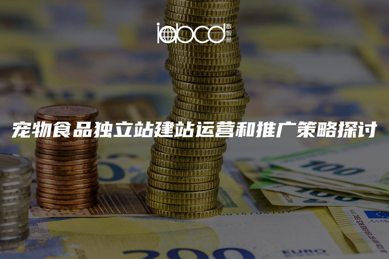 寵物食品獨(dú)立站建站運(yùn)營(yíng)和推廣策略探討