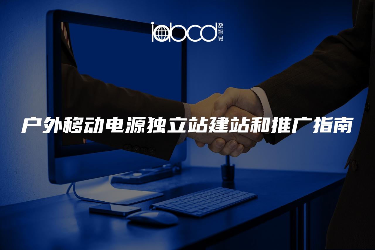 戶外移動電源獨立站建站和推廣指南