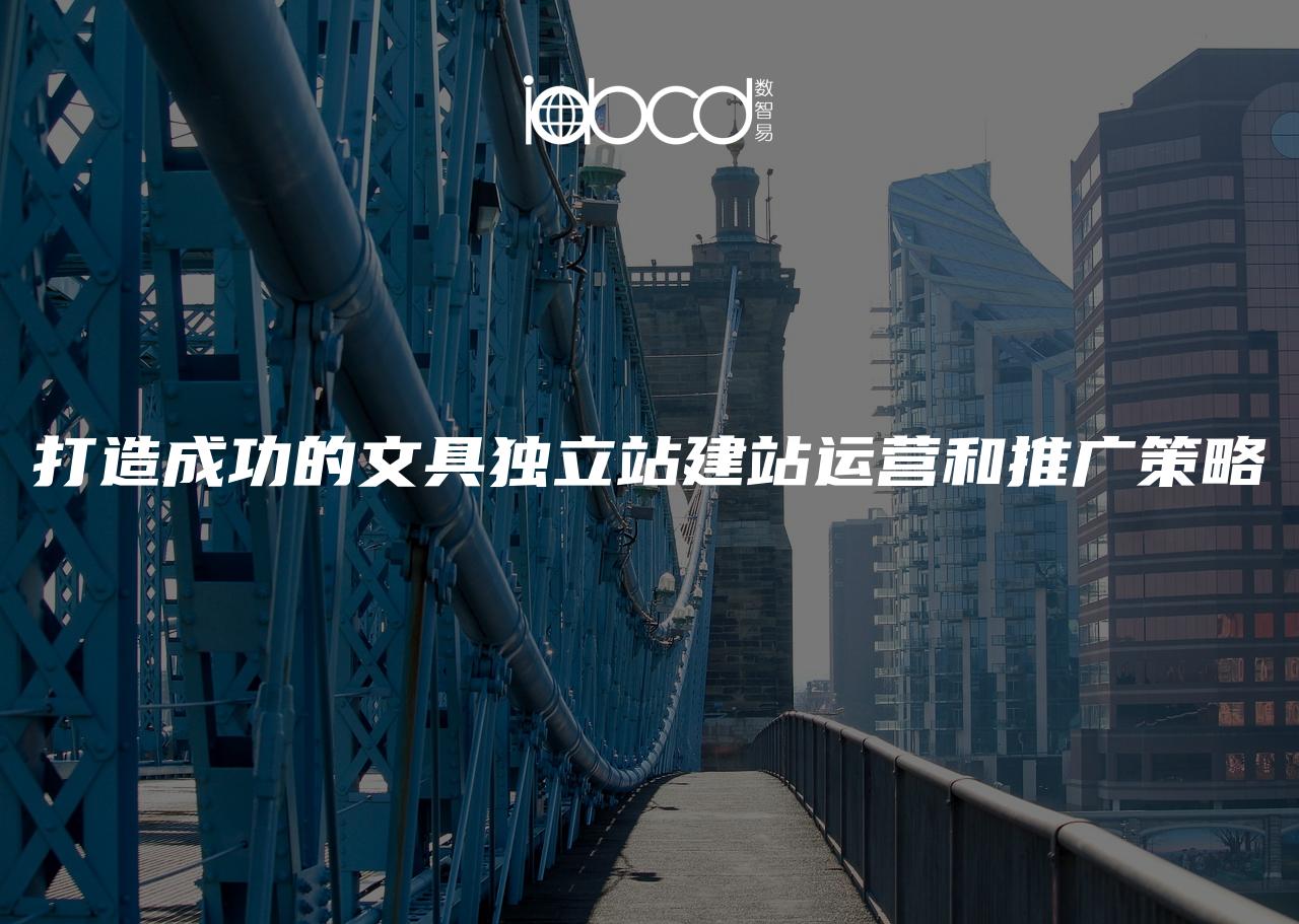 打造成功的文具獨(dú)立站建站運(yùn)營和推廣策略