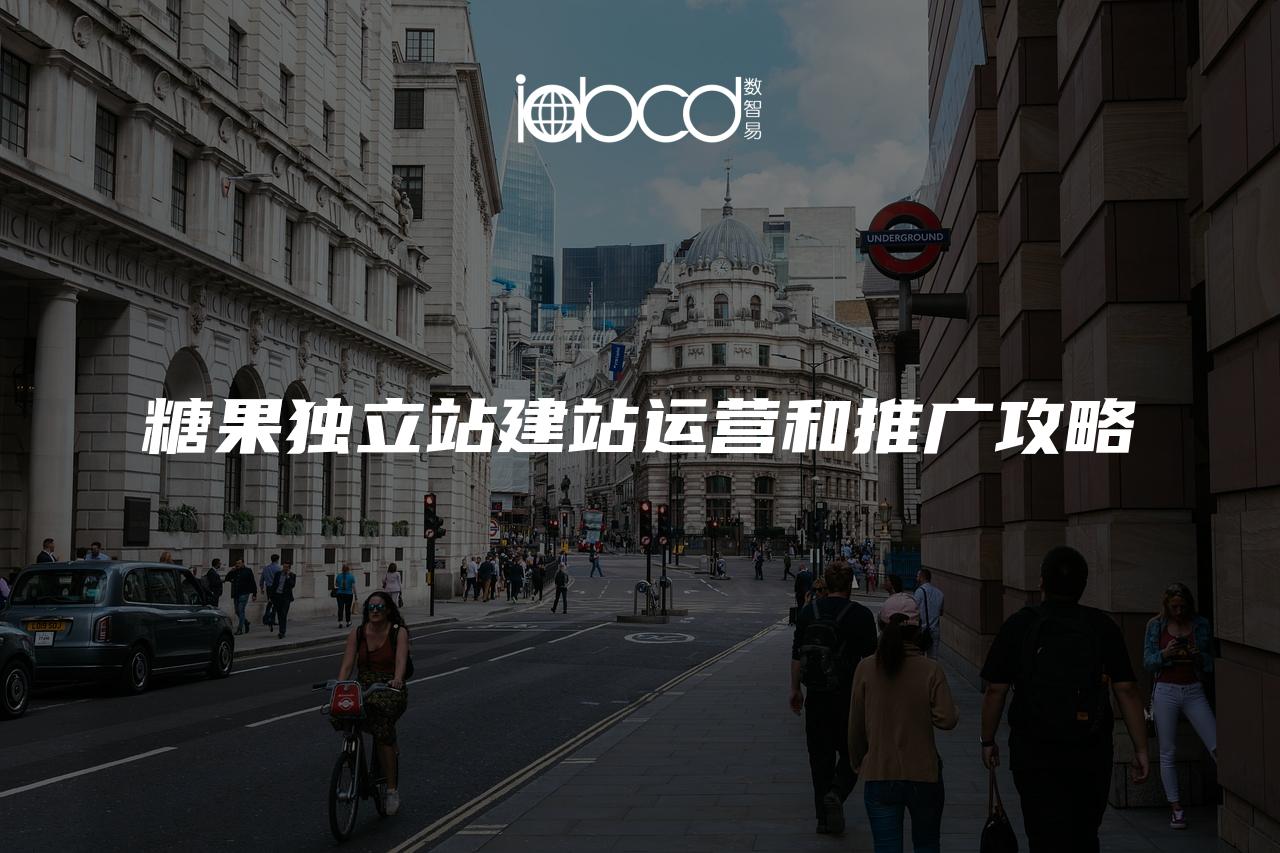 糖果獨(dú)立站建站運(yùn)營(yíng)和推廣攻略