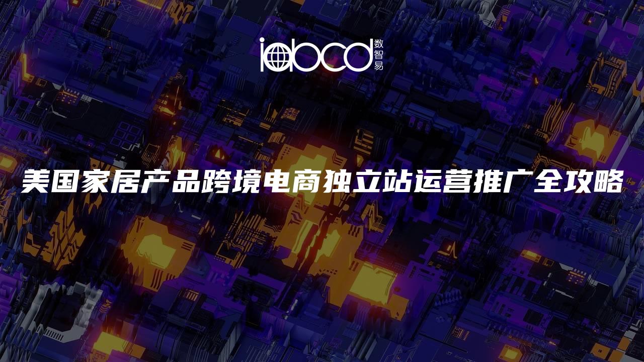 美國家居產(chǎn)品跨境電商獨立站運(yùn)營推廣全攻略