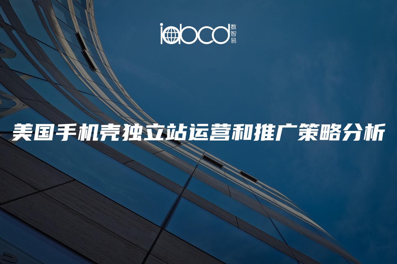 美國手機殼獨立站運營和推廣策略分析