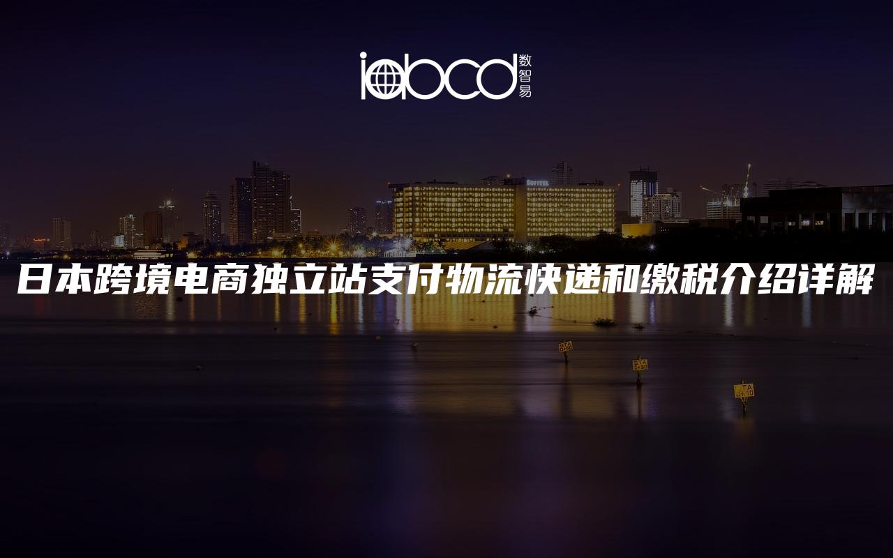 日本跨境電商獨(dú)立站支付物流快遞和繳稅介紹詳解