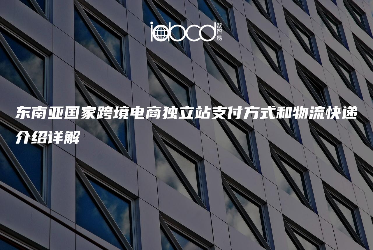 東南亞國(guó)家跨境電商獨(dú)立站支付方式和物流快遞介紹詳解