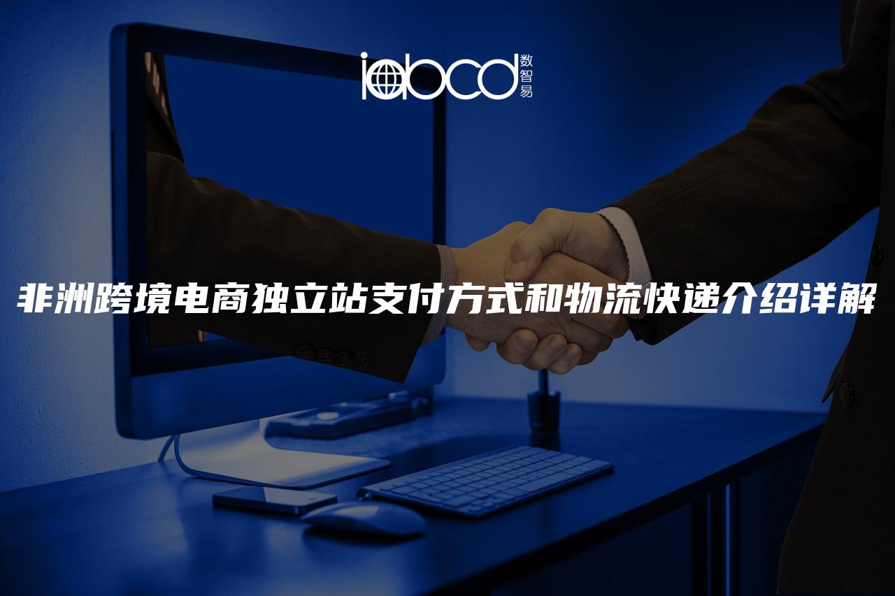 非洲跨境電商獨(dú)立站支付方式和物流快遞介紹詳解