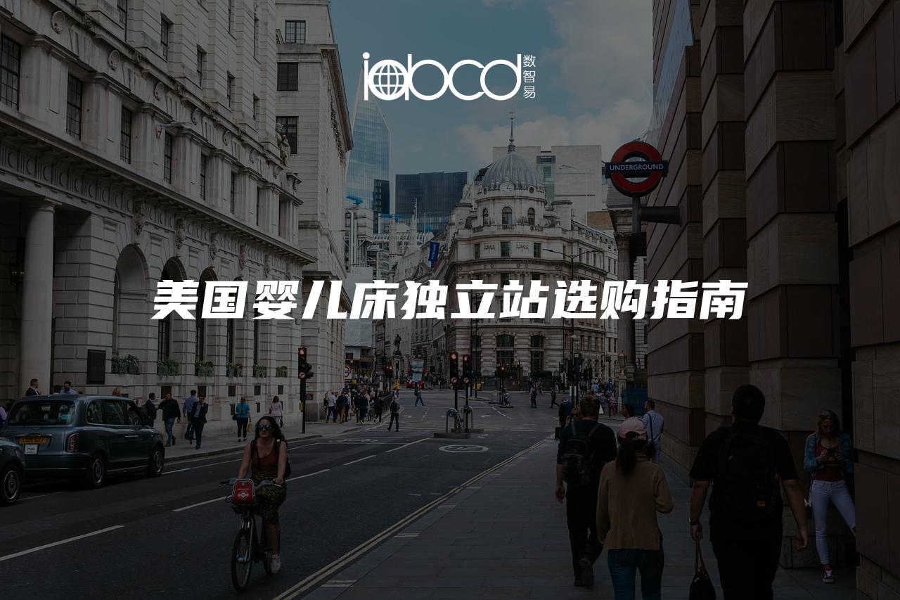 美國(guó)嬰兒床獨(dú)立站選購(gòu)指南