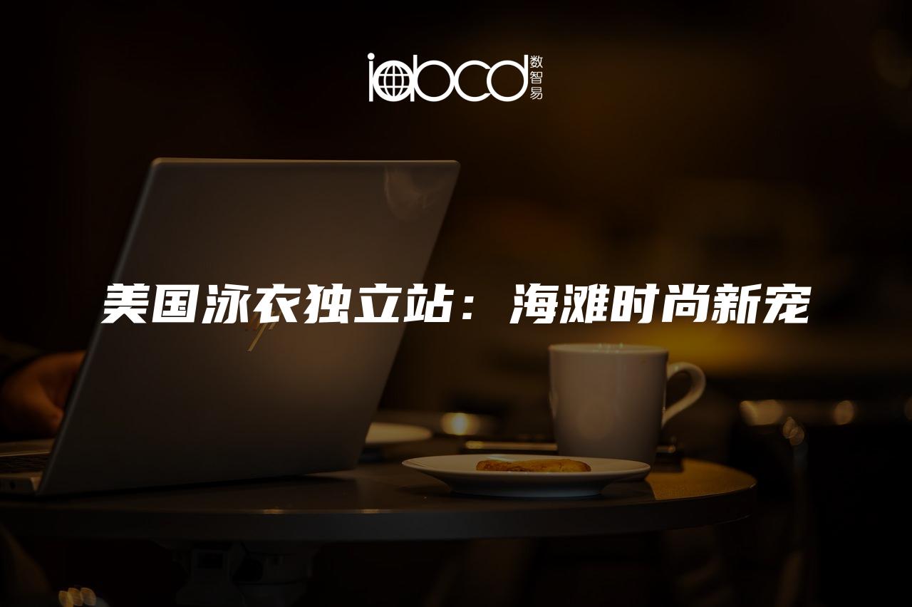 美國泳衣獨立站：海灘時尚新寵